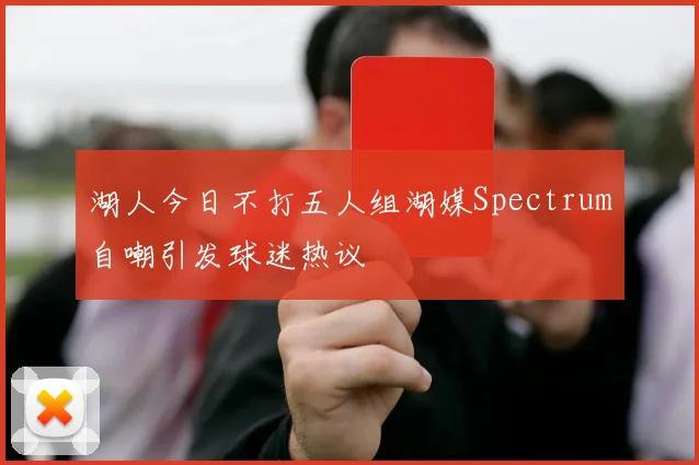 湖人今日不打五人组湖媒Spectrum自嘲引发球迷热议