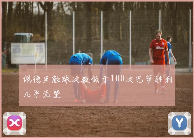 佩德里触球次数低于100次巴萨胜利几乎无望