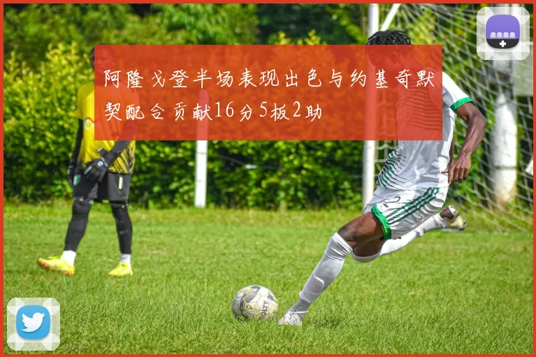 阿隆戈登半场表现出色与约基奇默契配合贡献16分5板2助
