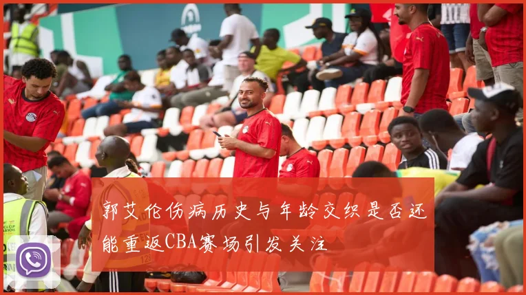 郭艾伦伤病历史与年龄交织是否还能重返CBA赛场引发关注