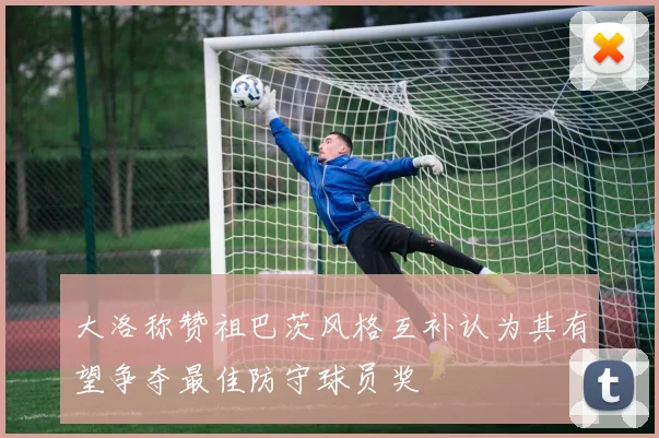 大洛称赞祖巴茨风格互补认为其有望争夺最佳防守球员奖