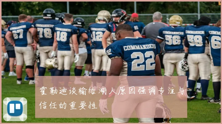 霍勒迪谈输给湖人原因强调专注与信任的重要性