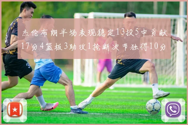 杰伦布朗半场表现稳定13投5中贡献17分4篮板3助攻1抢断次节独得10分