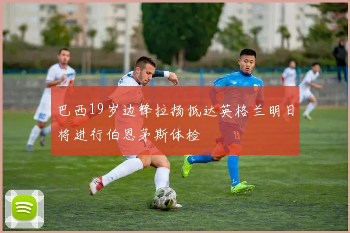 巴西19岁边锋拉扬抵达英格兰明日将进行伯恩茅斯体检