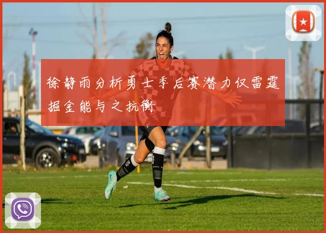 徐静雨分析勇士季后赛潜力仅雷霆掘金能与之抗衡