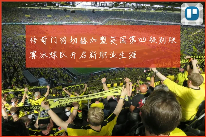 传奇门将切赫加盟英国第四级别联赛冰球队开启新职业生涯