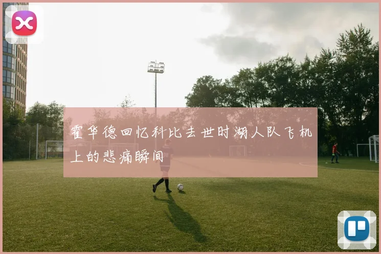 霍华德回忆科比去世时湖人队飞机上的悲痛瞬间