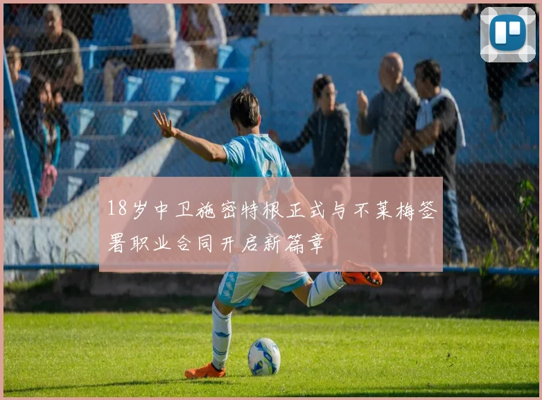 18岁中卫施密特根正式与不莱梅签署职业合同开启新篇章
