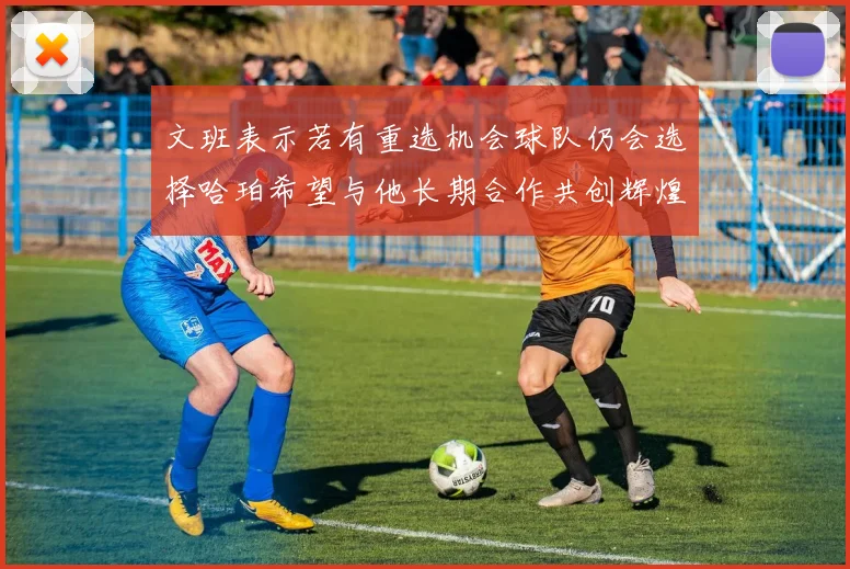 文班表示若有重选机会球队仍会选择哈珀希望与他长期合作共创辉煌