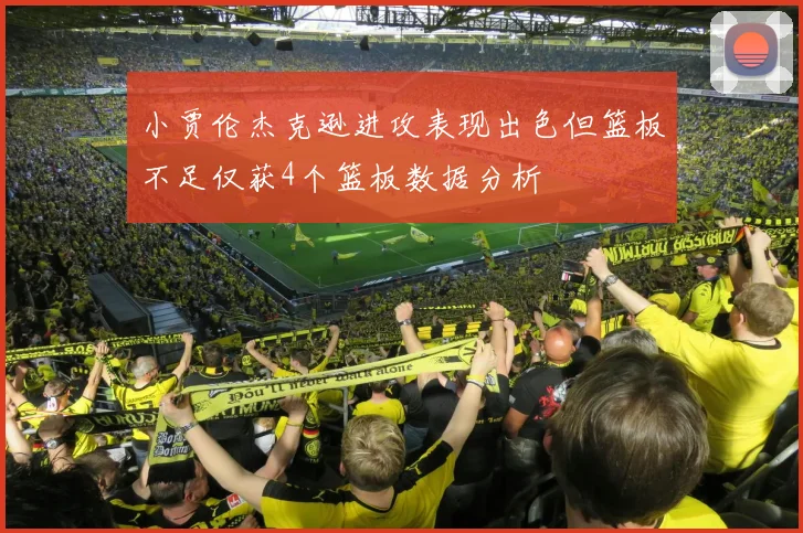 小贾伦杰克逊进攻表现出色但篮板不足仅获4个篮板数据分析