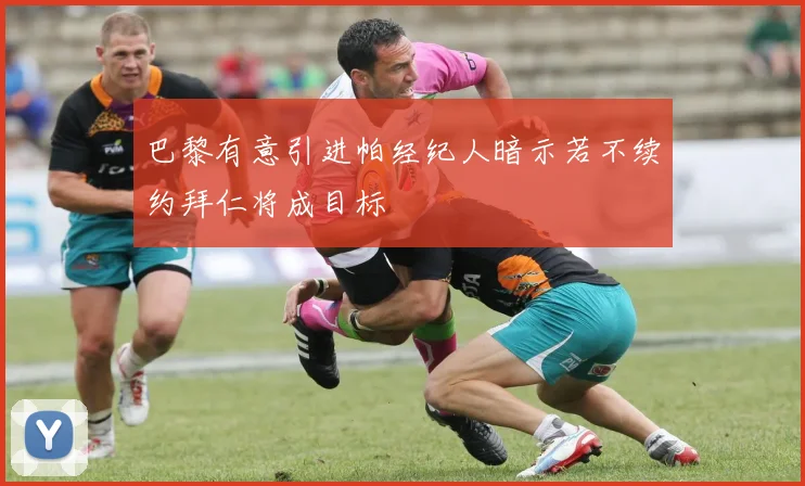 巴黎有意引进帕经纪人暗示若不续约拜仁将成目标