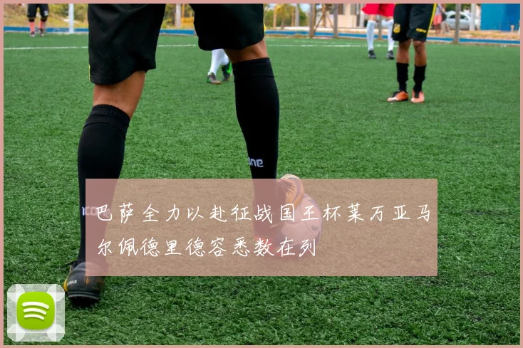巴萨全力以赴征战国王杯莱万亚马尔佩德里德容悉数在列