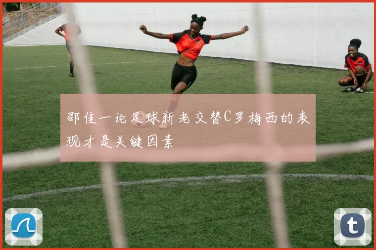 邵佳一论足球新老交替C罗梅西的表现才是关键因素