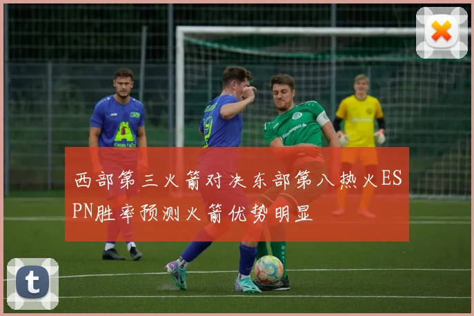 西部第三火箭对决东部第八热火ESPN胜率预测火箭优势明显