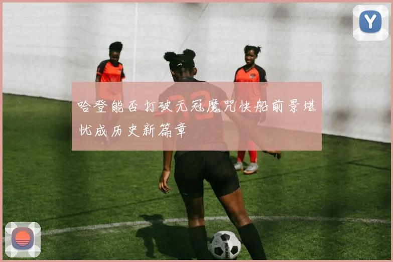 哈登能否打破无冠魔咒快船前景堪忧成历史新篇章