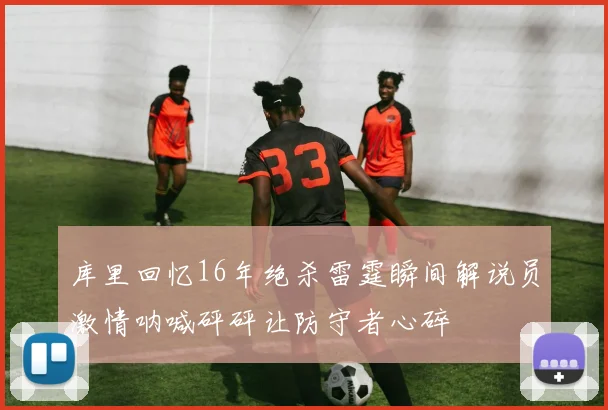 库里回忆16年绝杀雷霆瞬间解说员激情呐喊砰砰让防守者心碎