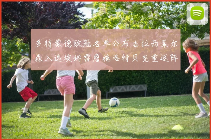 多特蒙德欧冠名单公布吉拉西莱尔森入选埃姆雷詹施洛特贝克重返阵容